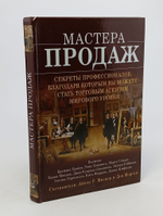 Мастера продаж Секреты профессионалов, благодаря которым вы сможете стать торговым агентом мирового уровня