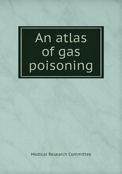An atlas of gas poisoning | Medical Research Committee