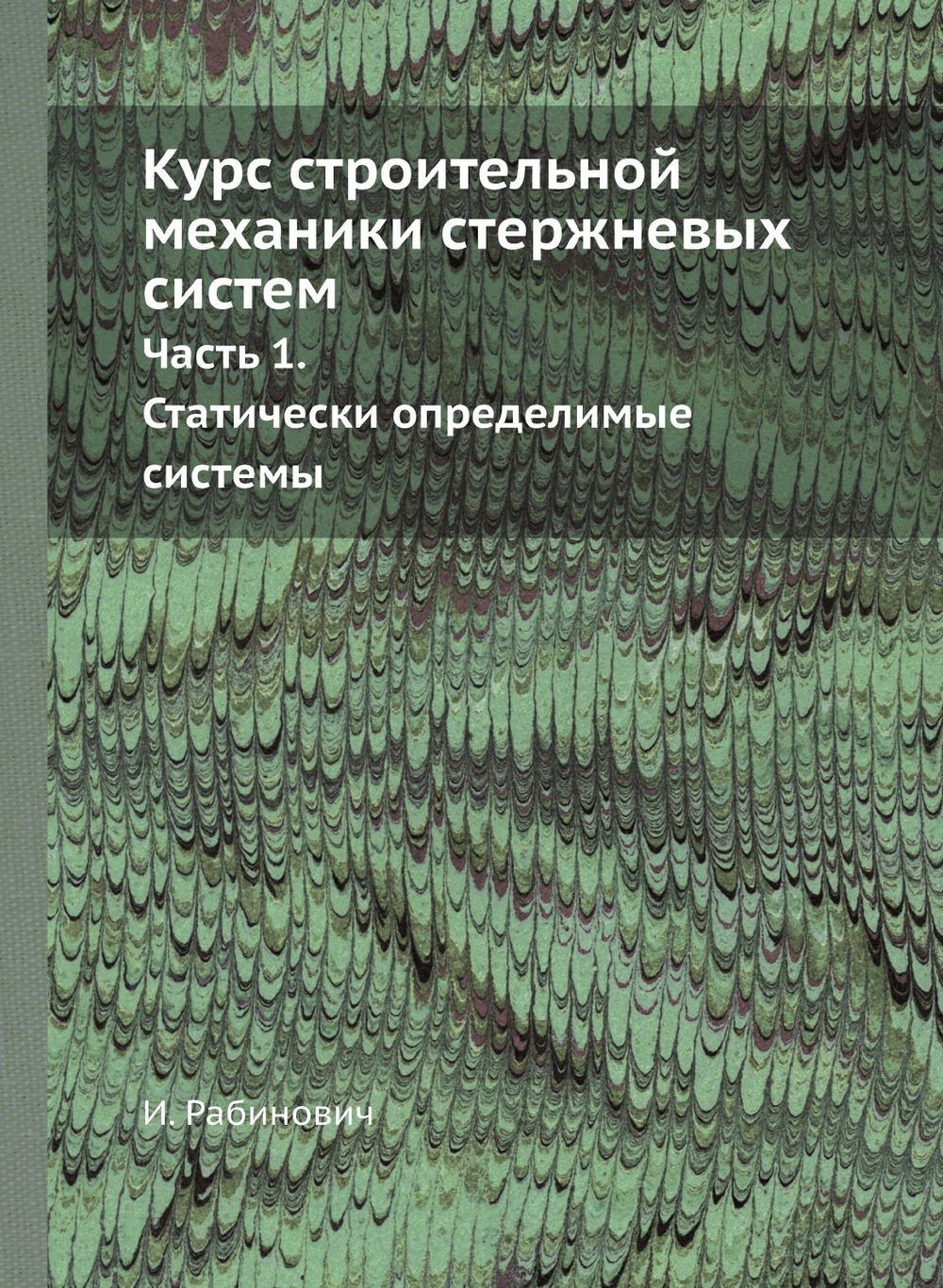 Курс строительной механики стержневых систем.. Часть 1. Статически определимые системы | И. Рабинович