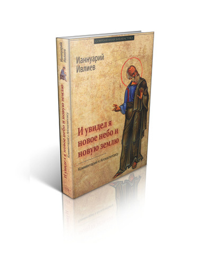 Архимандрит Ианнуарий (Ивлиев). И увидел я новое небо и новую землю. Комментарий к Апокалипсису.