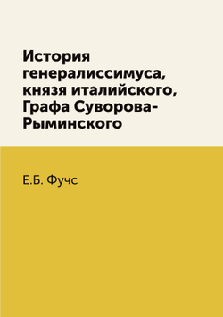 История генералиссимуса, князя италийского, Графа Суворова-Рыминского | Е.Б. Фучс
