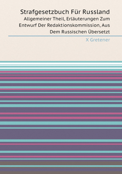 Strafgesetzbuch Für Russland: Allgemeiner Theil, Erläuterungen Zum Entwurf Der Redaktionskommission, Aus Dem Russischen Übersetzt (German Edition) | X Gretener