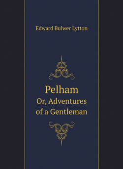 Pelham. Or, Adventures of a Gentleman | Edward Bulwer Lytton