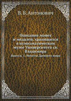 Описание монет и медалей, хранящихся в нумизматическом музее Университета св. Владимира. Выпуск. 1. Монеты Древнего мира | В. Б. Антонович