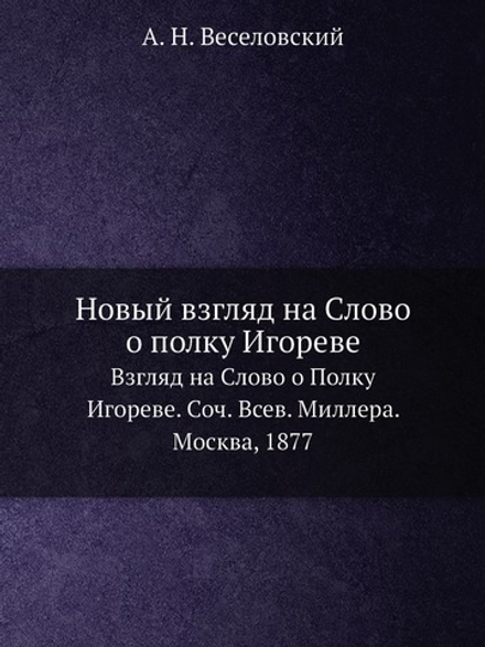 Новый взгляд на Слово о полку Игореве. Взгляд на Слово о Полку Игореве. Соч. Всев. Миллера. Москва, 1877 | А. Н. Веселовский