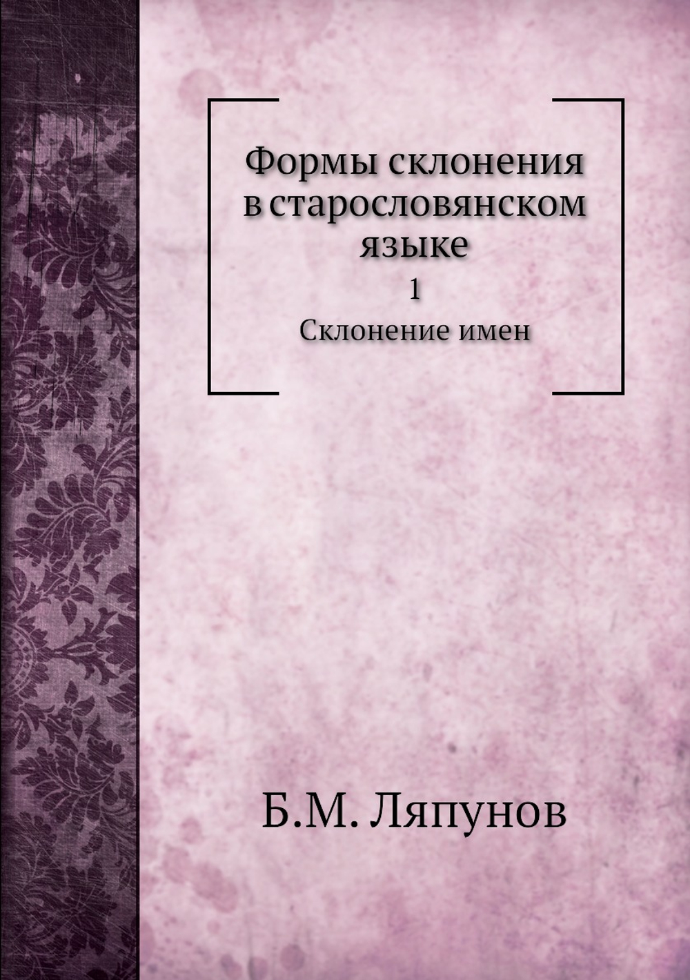 Формы склонения в старословянском языке. 1. Склонение имен | Б.М. Ляпунов