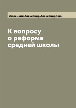 К вопросу о реформе средней школы | Лютецкий Александр Александрович