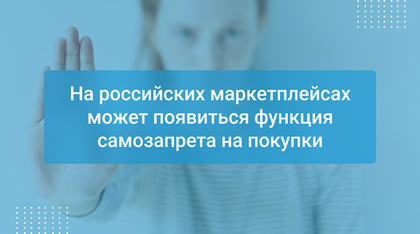 На российских маркетплейсах может появиться функция самозапрета на покупки