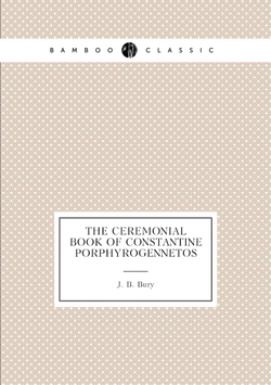 The Ceremonial Book of Constantine Porphyrogennetos | J. B. Bury