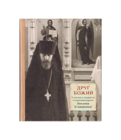 Друг Божий. О жизни и подвигах схиархимандрита Виталия (Сидоренко)
