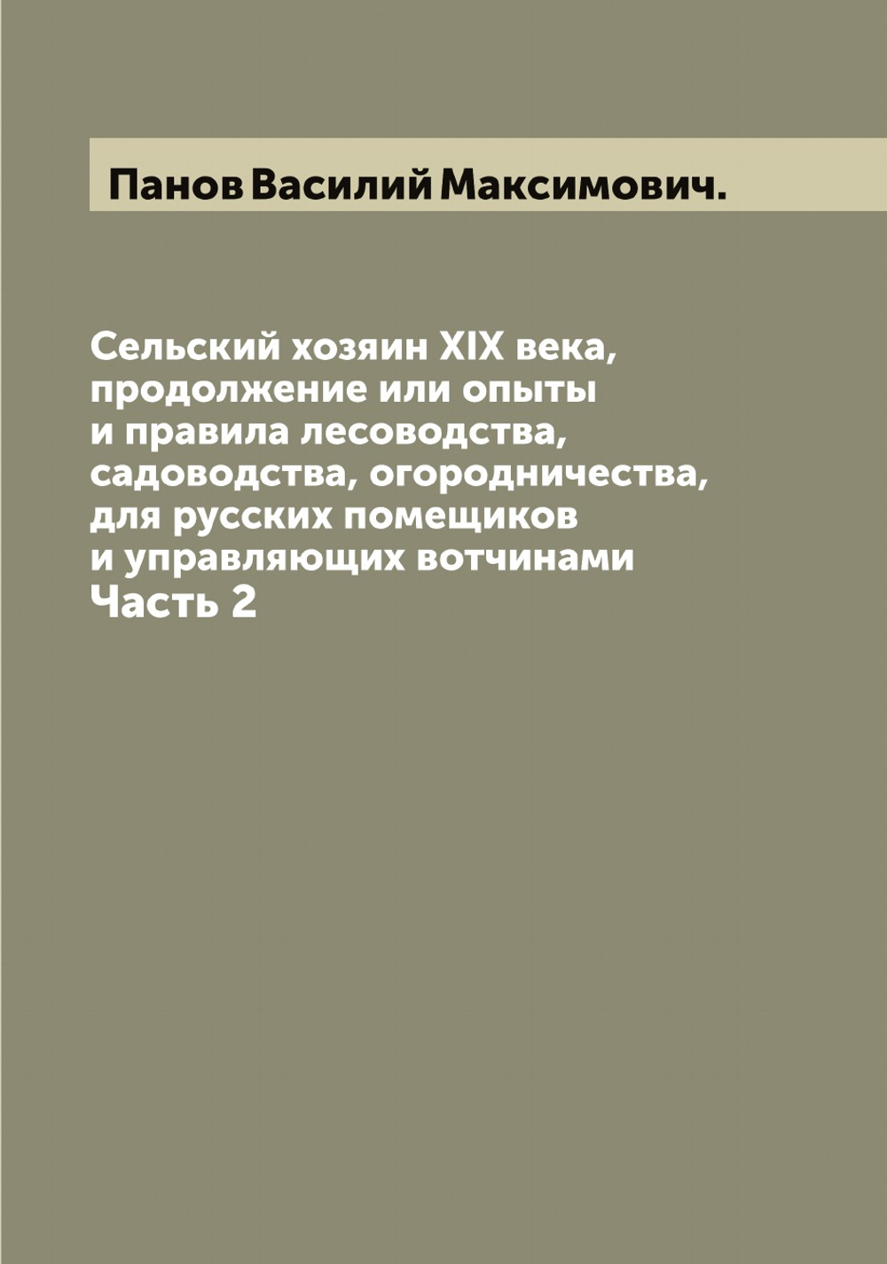 Сельский хозяин XIX века, продолжение или опыты и правила лесоводства, садоводства, огородничества,для русских помещиков и управляющих вотчинами. Часть 2 | Панов Василий Максимович.