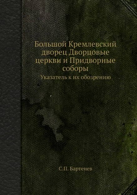 Большой Кремлевский дворец Дворцовые церкви и Придворные соборы. Указатель к их обозрению | С.П. Бартенев