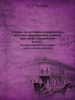 Очерки по истории кодификации местных гражданских законов при графе Сперанском. Выпуск 2. Кодификация местного права прибалтийских губерний | А.Э. Нольде