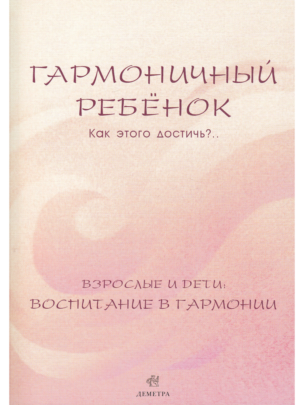 Гармоничный ребенок. Как этого достичь?.. Взрослые и дети: воспитание в гармонии