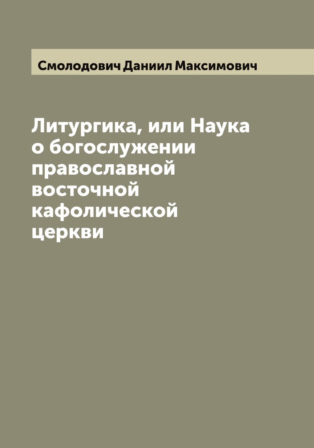 Литургика, или Наука о богослужении православной восточной кафолической церкви | Смолодович Даниил Максимович