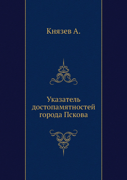 Указатель достопамятностей города Пскова | А. Князев