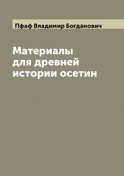 Материалы для древней истории осетин | Пфаф Владимир Богданович