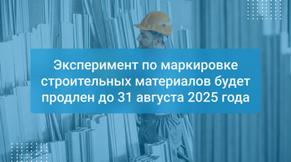 Эксперимент по маркировке строительных материалов будет продлен до 31 августа 2025 года