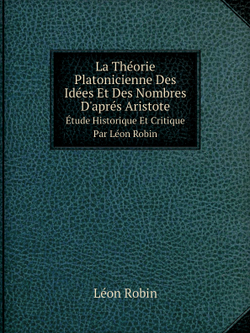 La Théorie Platonicienne Des Idées Et Des Nombres D'aprés Aristote. Étude Historique Et Critique Par Léon Robin | Léon Robin