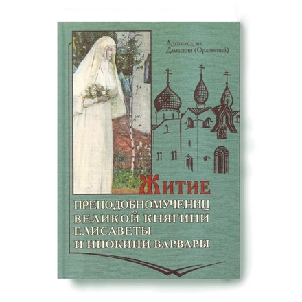Житие преподобномучениц великой княгини Елисаветы и инокини Варвары (Оптина Пустынь)