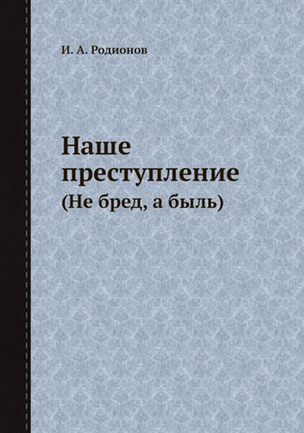 Наше преступление. (Не бред, а быль) | И. А. Родионов