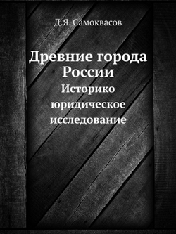 Древние города России. Историко-юридическое исследование | Д.Я. Самоквасов
