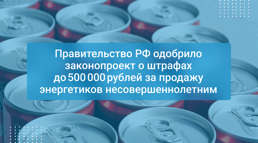 Правительство РФ одобрило законопроект о штрафах до 500 000 рублей за продажу энергетиков несовершеннолетним