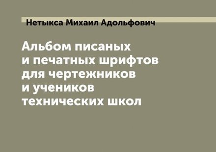 Альбом писаных и печатных шрифтов для чертежников и учеников технических школ | Нетыкса Михаил Адольфович
