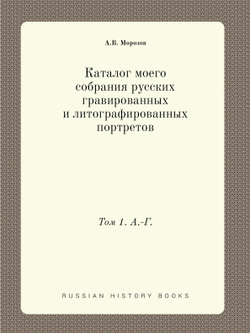 Каталог моего собрания русских гравированных и литографированных портретов. Том 1. А.-Г. | А.В. Морозов