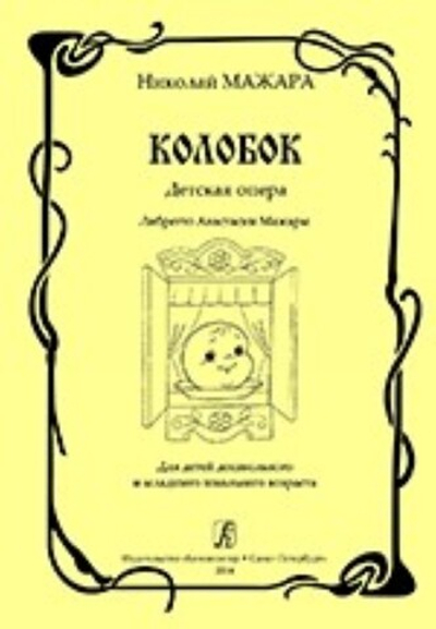 Колобок. Детская опера. Либретто А. Мажары. Для детей дошк. и мл. школьного возраста