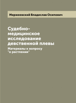 Судебно-медицинское исследование девственной плевы. Материалы к вопросу "о растлении" | Мержеевский Владислав Осипович
