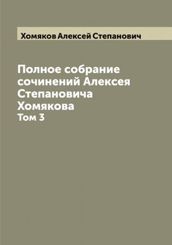 Полное собрание сочинений Алексея Степановича Хомякова. Том 3 | Хомяков Алексей Степанович