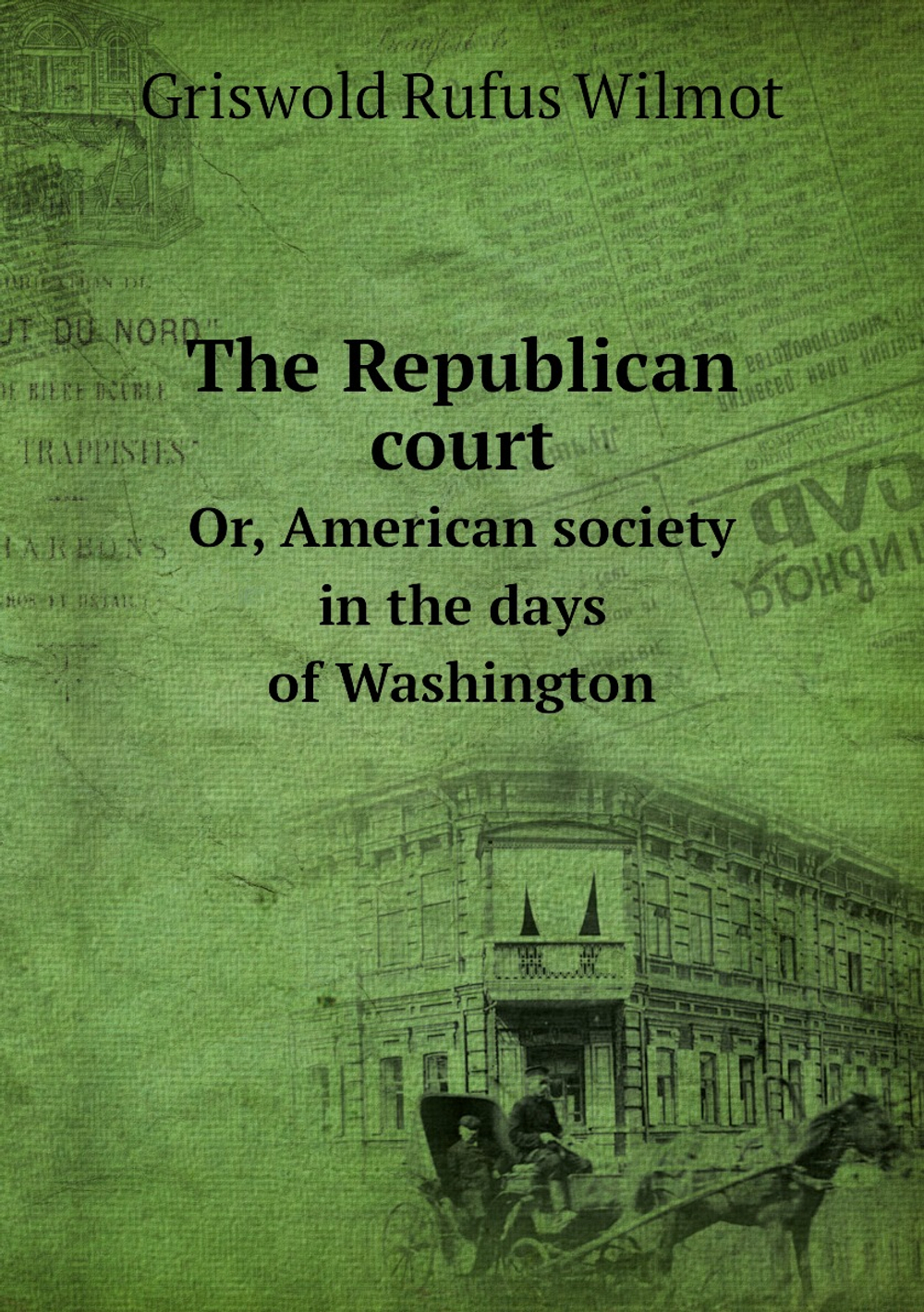 The Republican court. Or, American society in the days of Washington | Griswold Rufus Wilmot