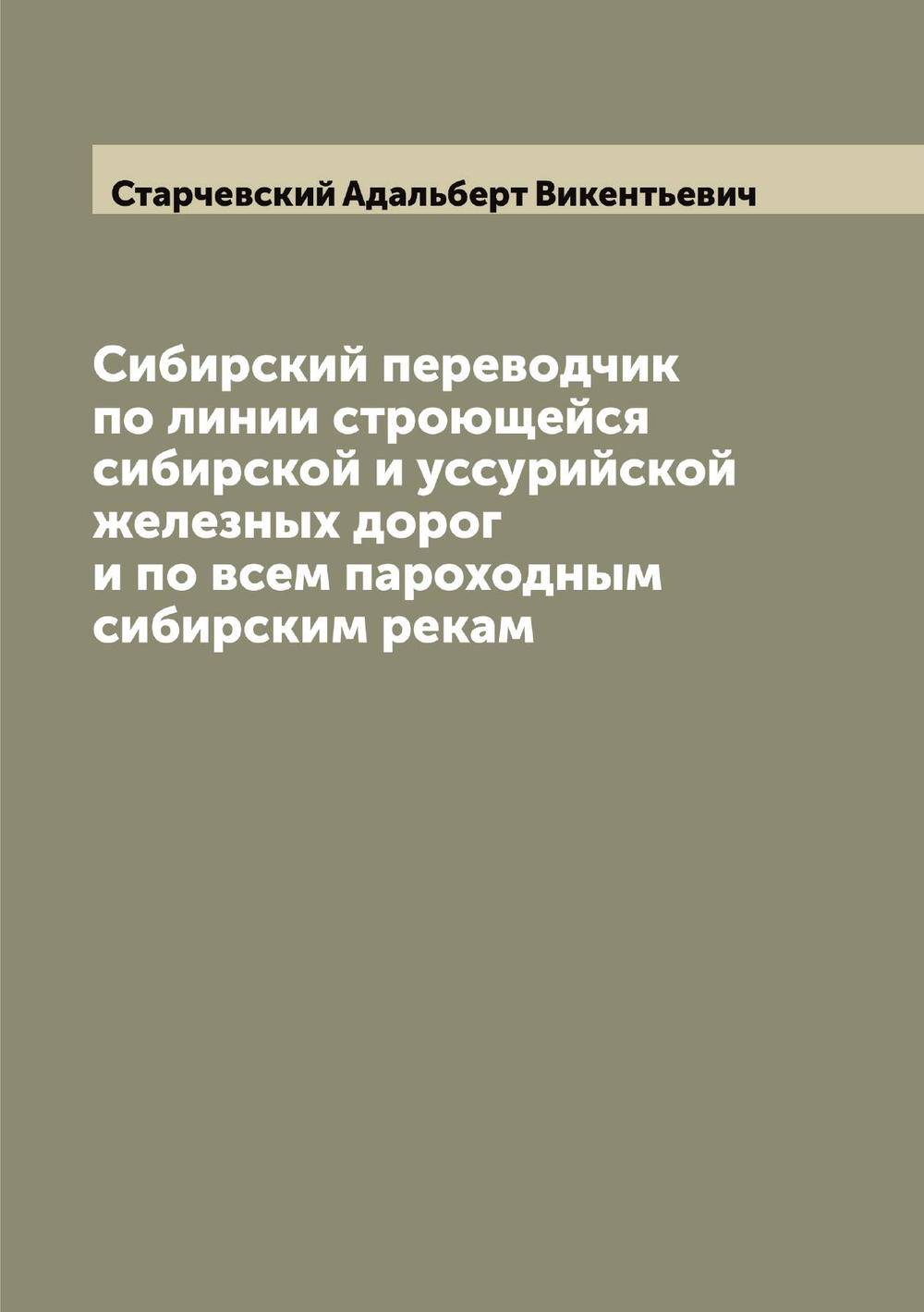 Сибирский переводчик по линии строющейся сибирской и уссурийской железных дорог и по всем пароходным сибирским рекам | Старчевский Адальберт Викентьевич
