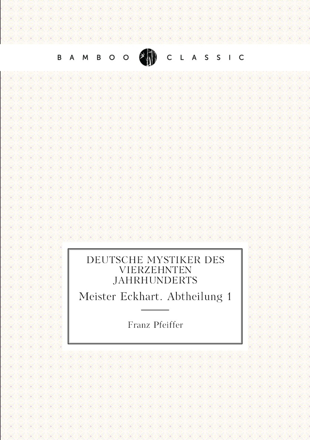 Deutsche Mystiker Des Vierzehnten Jahrhunderts. Meister Eckhart. Abtheilung 1 | Franz Pfeiffer