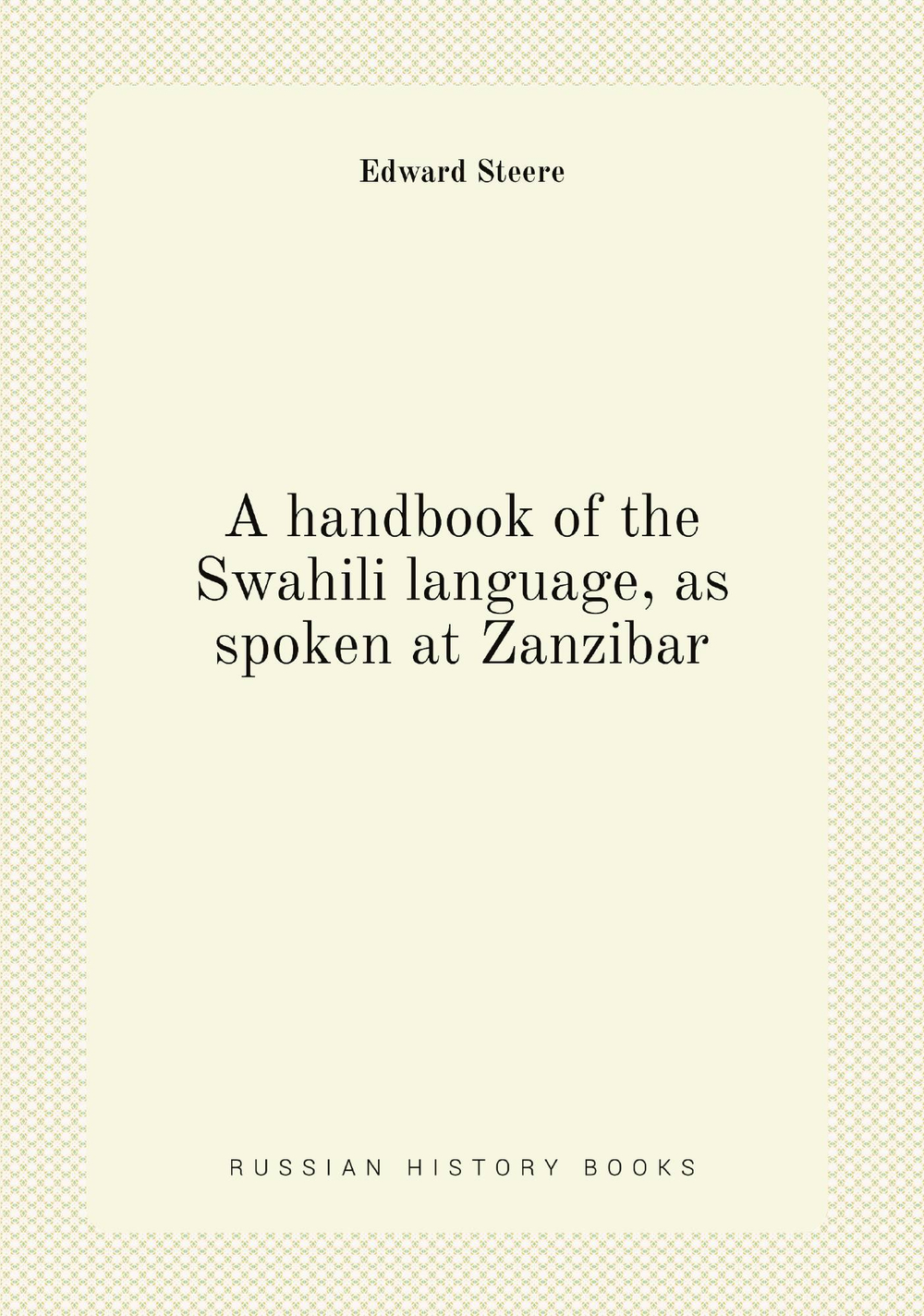A handbook of the Swahili language, as spoken at Zanzibar | Edward Steere