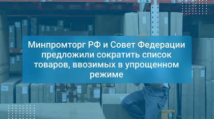 Минпромторг РФ и Совет Федерации предложили сократить список товаров, ввозимых в упрощенном режиме