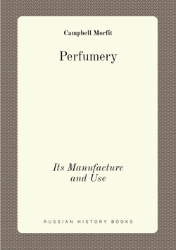 Perfumery. Its Manufacture and Use | Campbell Morfit