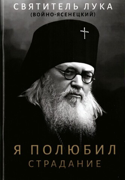 Я полюбил страдание. Святитель Лука (Войно-Ясенейцкий)