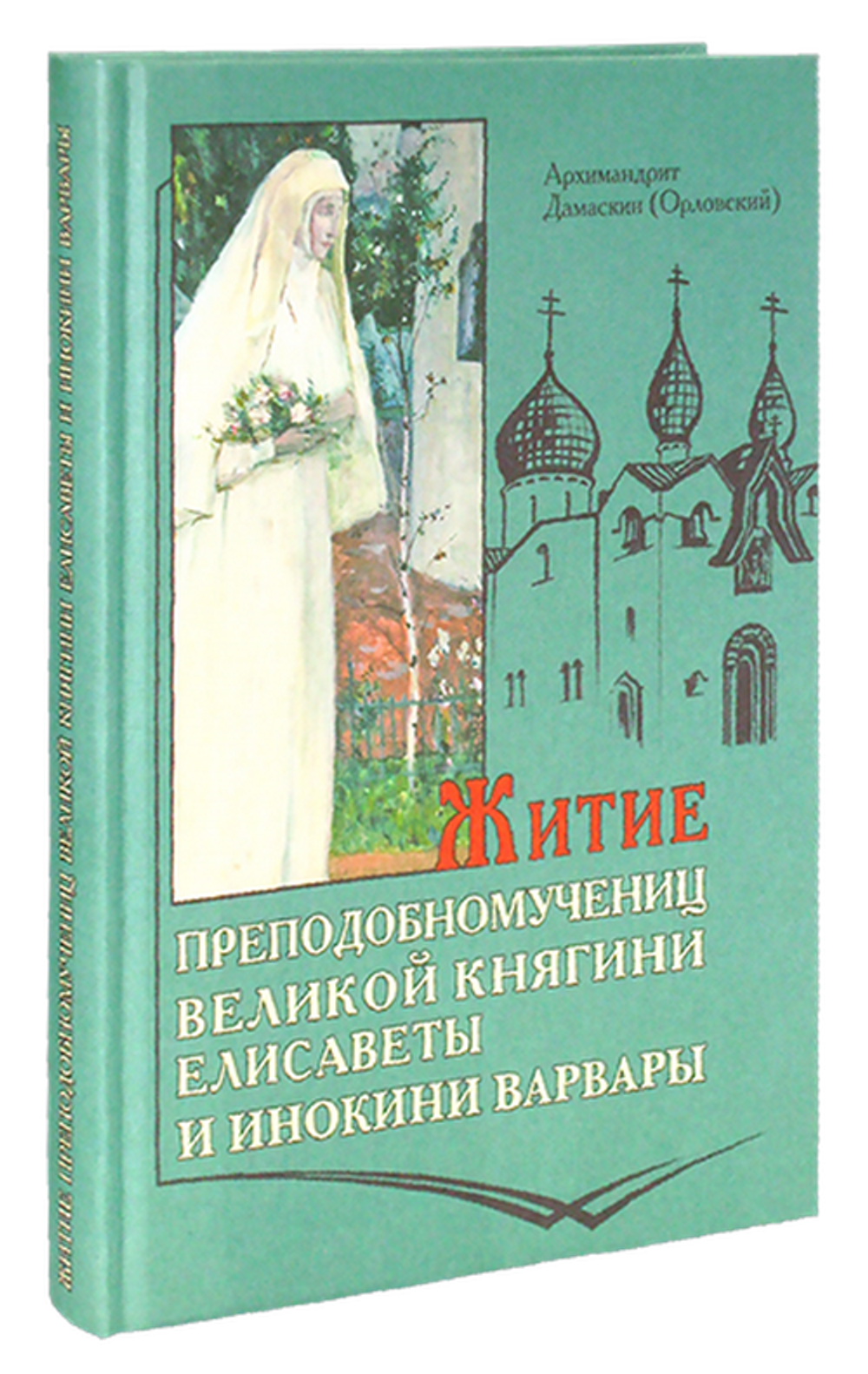Житие преподобномучениц великой княгини Елисаветы и инокини Варвары (Яковлевой). Архимандрит Дамаскин (Орловский)