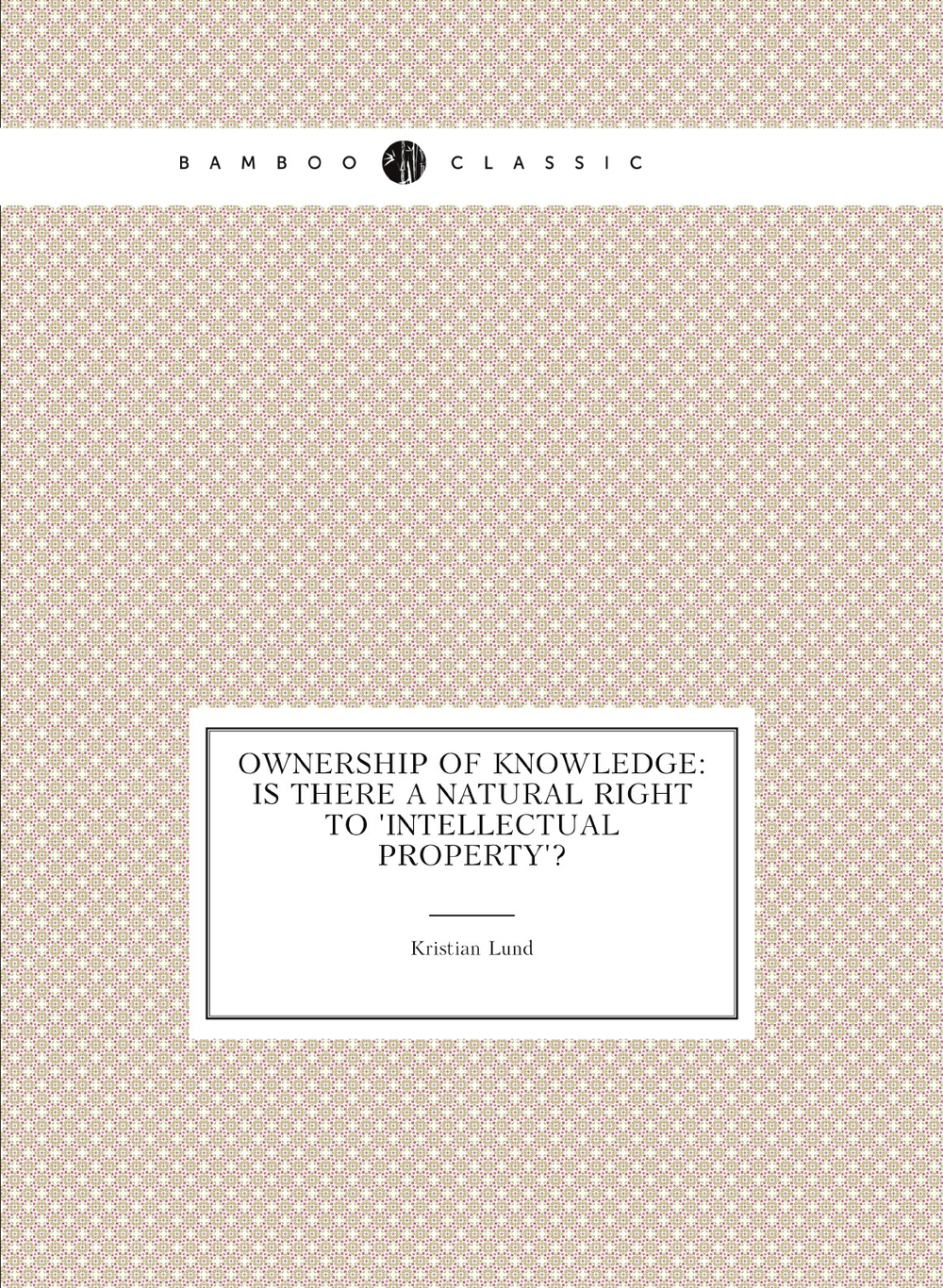 Ownership of knowledge: Is there a natural right to 'Intellectual Property'? | Kristian Lund