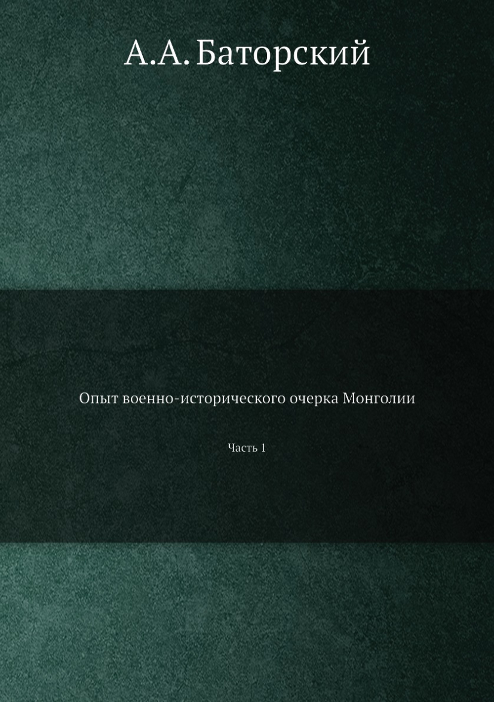 Опыт военно-исторического очерка Монголии. Часть 1 | А.А. Баторский
