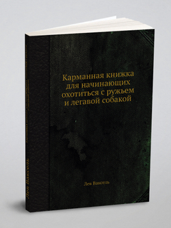 Карманная книжка для начинающих охотиться с ружьем и легавой собакой | Лев Ваксель