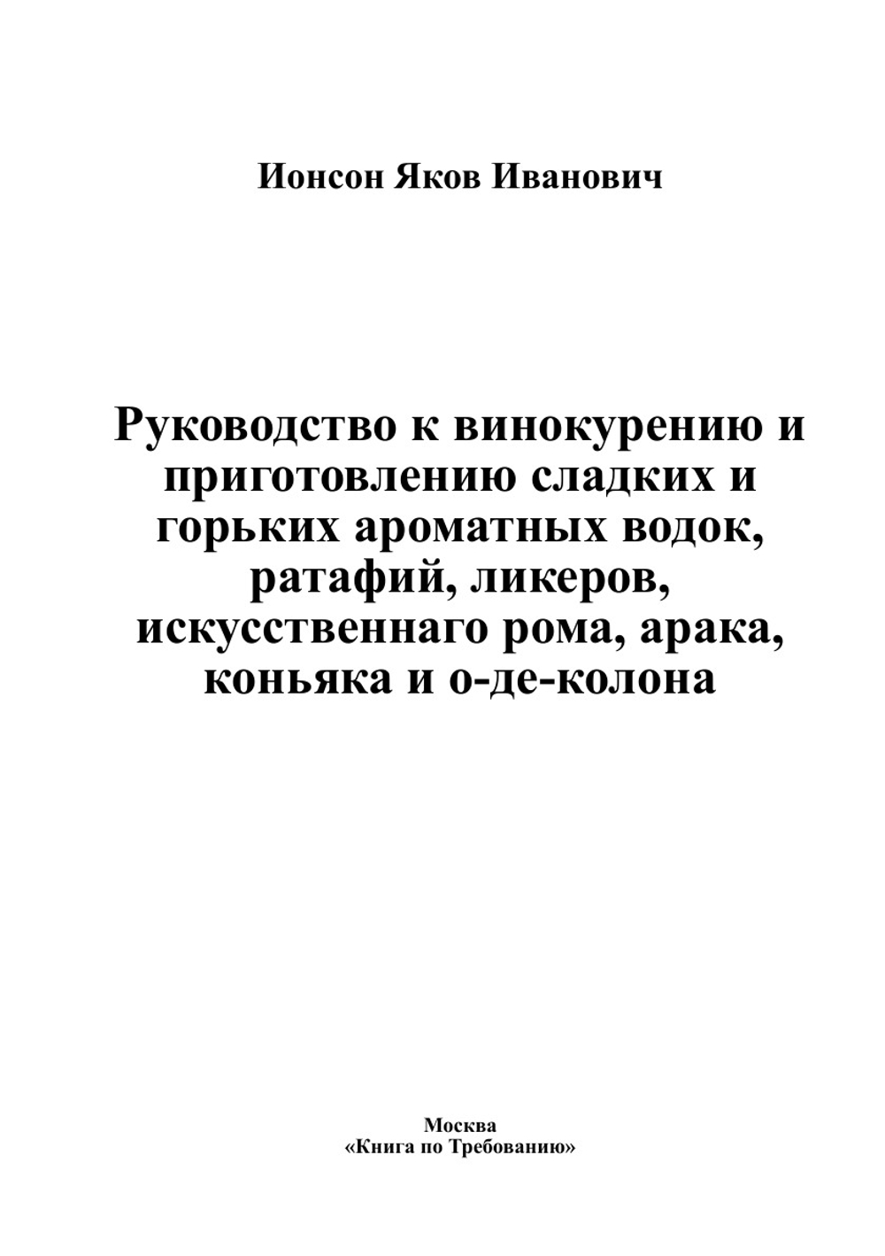 Руководство к винокурению и приготовлению сладких и горьких ароматных водок, ратафий, ликеров, искусственнаго рома, арака, коньяка и о-де-колона | Ионсон Яков Иванович