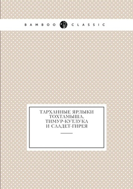 Тарханные ярлыки Тохтамыша, Тимур-Кутлука и Саадет-Гирея | И. Н. Березин