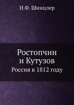 Ростопчин и Кутузов. Россия в 1812 году | И.Ф. Шницлер
