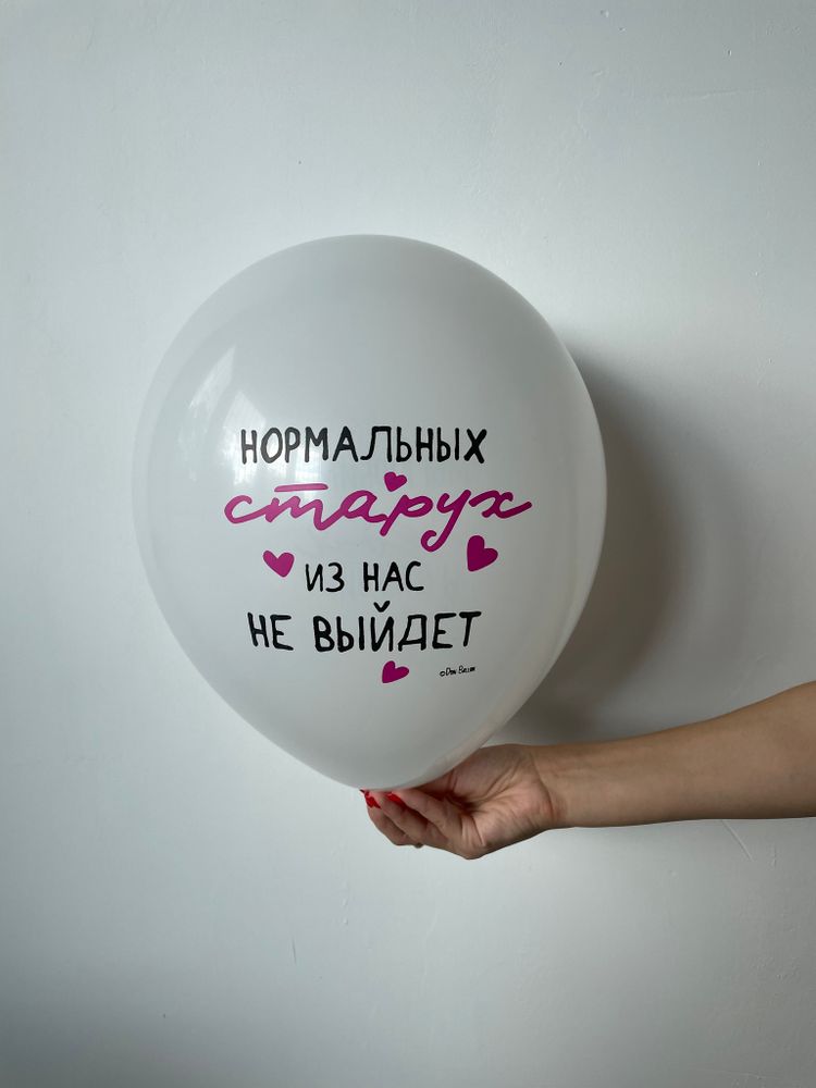 Шар с надписью ЧЮ 30 см Нормальных старух из нас не выйдет (белый, для девушки) (БГ-17)
