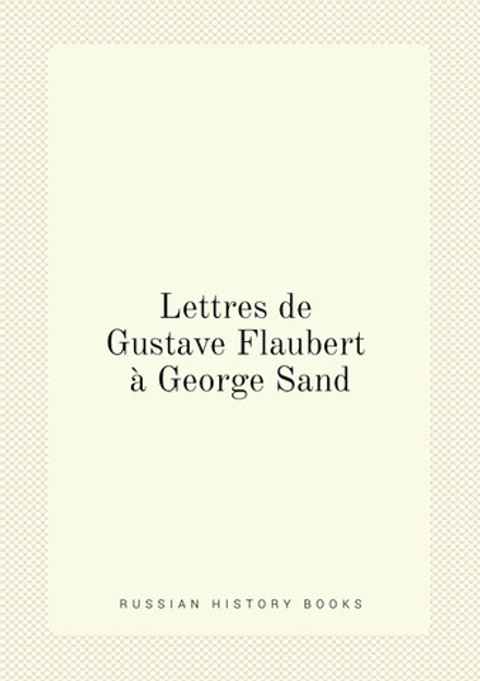 Lettres de Gustave Flaubert à George Sand | Flaubert Gustave