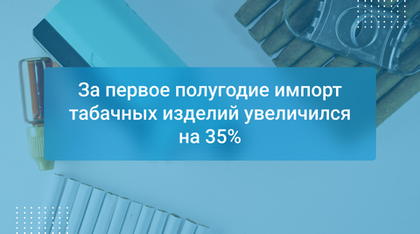 За первое полугодие импорт табачных изделий увеличился на 35%