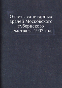 Отчеты санитарных врачей Московского губернского земства за 1903 год | Коллектив Авторов